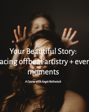 Your Beautiful Story: Embracing Offbeat Artistry + Everyday Moments with Angie Rethwisch