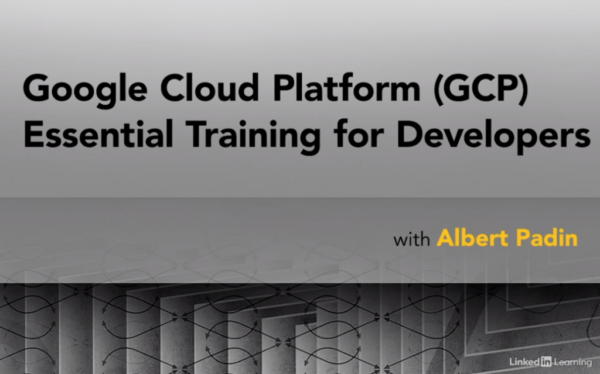 Google Cloud Platform (GCP) Essential Training for Developers by Albert Padin