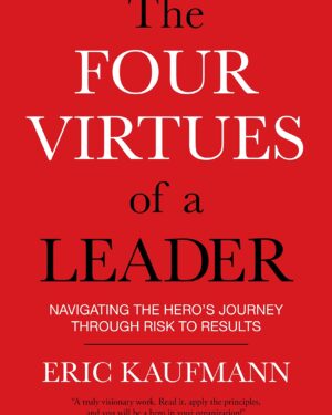 Eric Kaufmann – The Four Virtues of a Leader: Navigating the Hero’s Journey Through Risk to Results