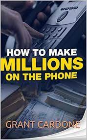 How To Make Millions On The Phone By Grant Cardone