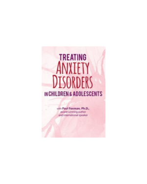 2-Day Certification Training Treating Anxiety Disorders in Children & Adolescents By Paul Foxman – PESI